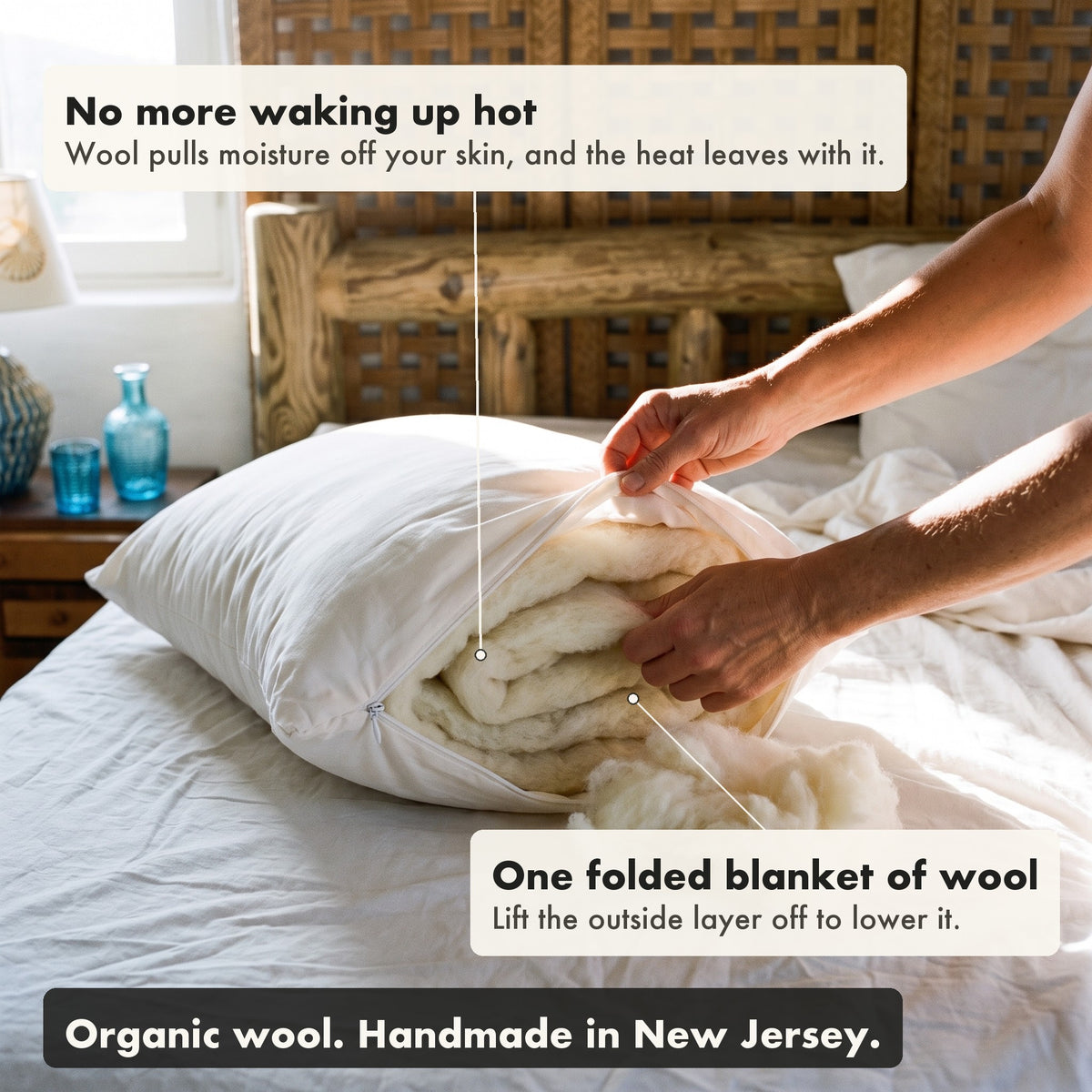 The Organic Wool Pillow opened at the zipper to show its fill. No more waking up hot: Wool pulls moisture off your skin, and the heat leaves with it. One folded blanket of wool: Lift the outside layer off to lower it. Organic wool. Handmade in New Jersey.